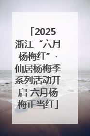 2025浙江“六月杨梅红”·仙居杨梅季系列活动开启 六月杨梅正当红